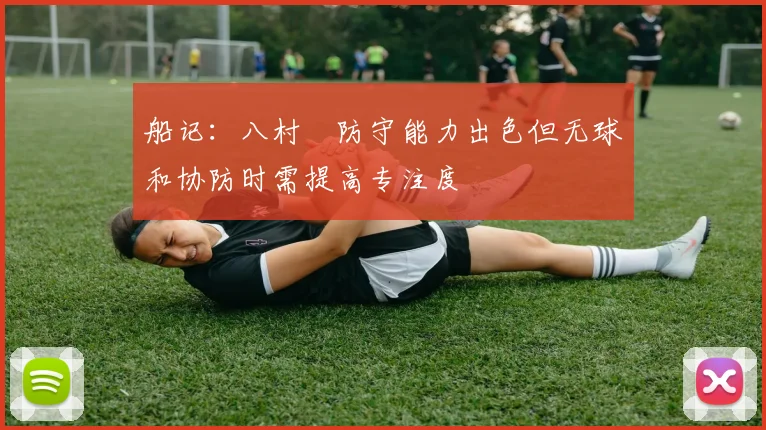 船记：八村塁防守能力出色但无球和协防时需提高专注度