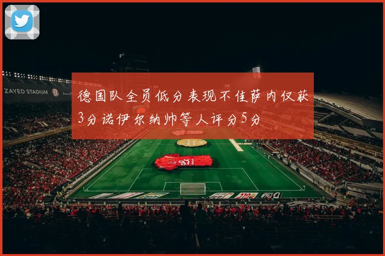 德国队全员低分表现不佳萨内仅获3分诺伊尔纳帅等人评分5分