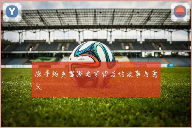 探寻约克雷斯名字背后的故事与意义