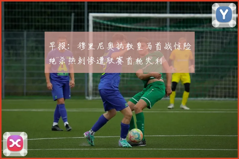 早报：穆里尼奥执教皇马首战惊险绝杀热刺惨遭联赛首轮失利